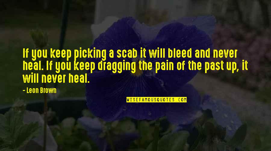 Zalmai Yawar Quotes By Leon Brown: If you keep picking a scab it will Zalmai Yawar Quotes By Leon Brown: If you keep picking a scab it will
