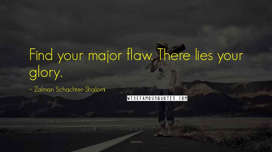 Zalman Schachter-Shalomi quotes: Find your major flaw. There lies your glory.