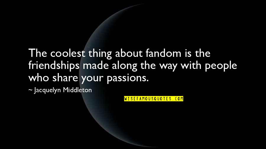 Zalmen Management Quotes By Jacquelyn Middleton: The coolest thing about fandom is the friendships Zalmen Management Quotes By Jacquelyn Middleton: The coolest thing about fandom is the friendships