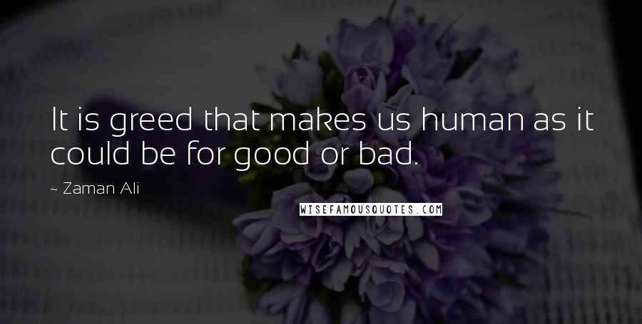 Zaman Ali quotes: It is greed that makes us human as it could be for good or bad.