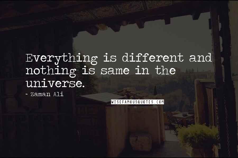 Zaman Ali quotes: Everything is different and nothing is same in the universe.