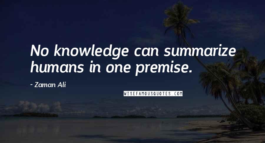 Zaman Ali quotes: No knowledge can summarize humans in one premise.