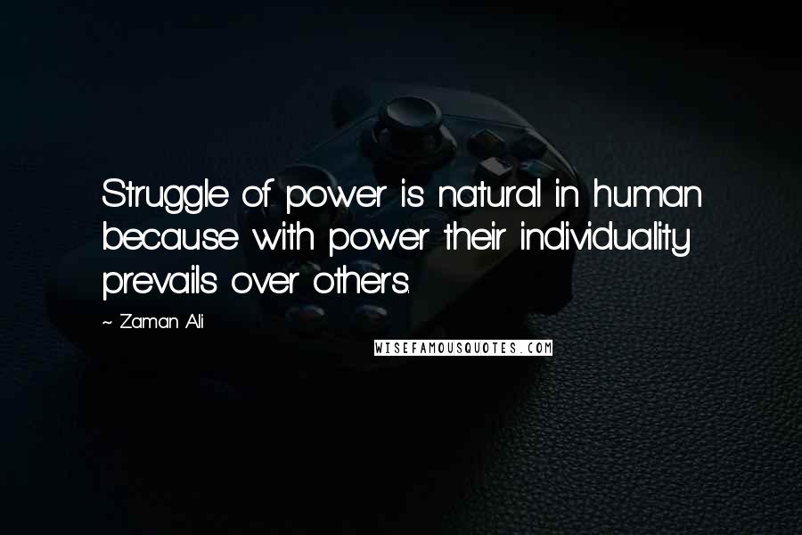 Zaman Ali quotes: Struggle of power is natural in human because with power their individuality prevails over others.