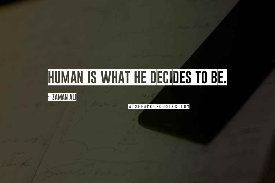 Zaman Ali quotes: Human is what he decides to be.