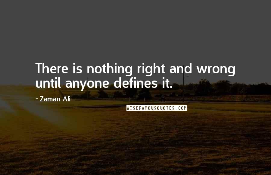 Zaman Ali quotes: There is nothing right and wrong until anyone defines it.