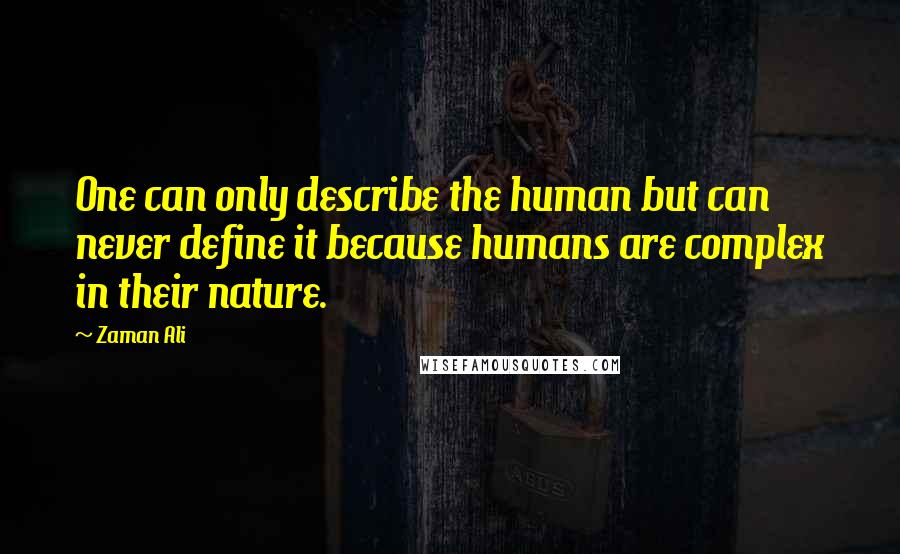 Zaman Ali quotes: One can only describe the human but can never define it because humans are complex in their nature.