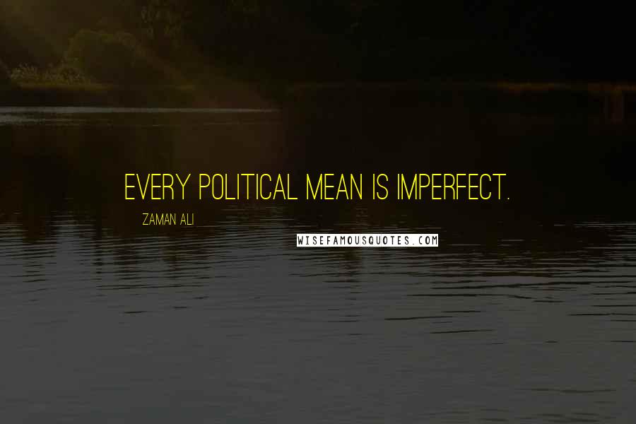 Zaman Ali quotes: Every political mean is imperfect.