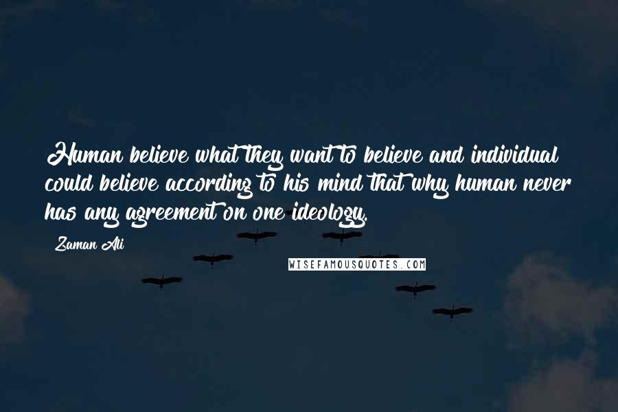 Zaman Ali quotes: Human believe what they want to believe and individual could believe according to his mind that why human never has any agreement on one ideology.