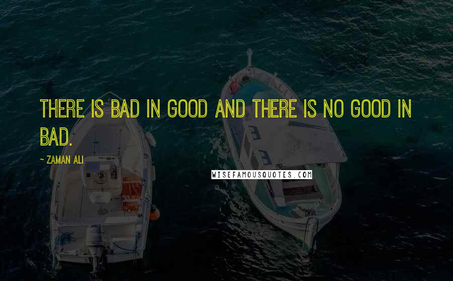 Zaman Ali quotes: There is bad in good and there is no good in bad.