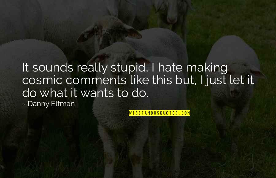 Zamata Shazeer Quotes By Danny Elfman: It sounds really stupid, I hate making cosmic Zamata Shazeer Quotes By Danny Elfman: It sounds really stupid, I hate making cosmic