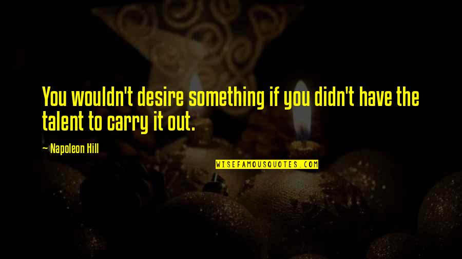 Zambello Gearbox Quotes By Napoleon Hill: You wouldn't desire something if you didn't have