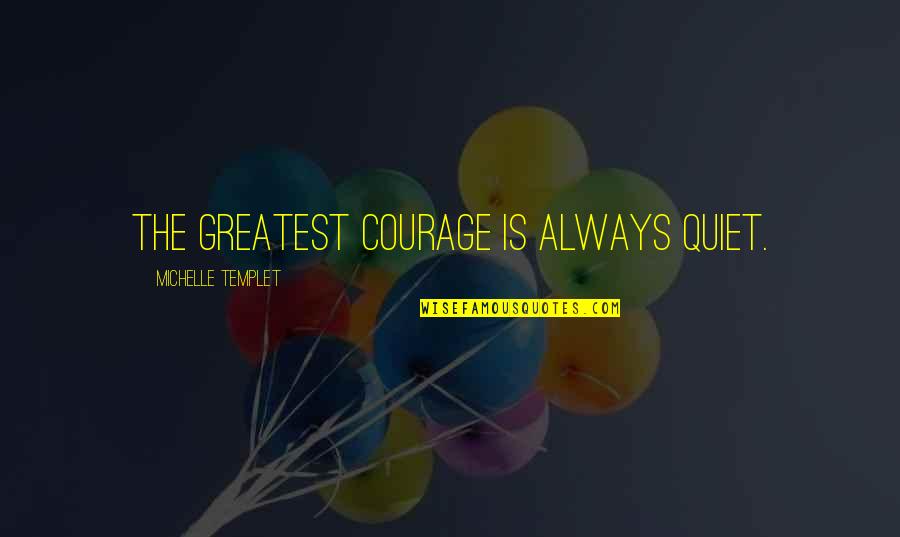 Zambesc Cand Quotes By Michelle Templet: The greatest courage is always quiet. Zambesc Cand Quotes By Michelle Templet: The greatest courage is always quiet.