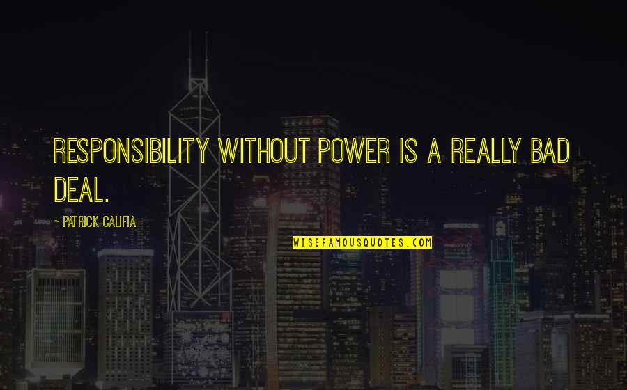 Zambeste Pamantul Quotes By Patrick Califia: Responsibility without power is a really bad deal. Zambeste Pamantul Quotes By Patrick Califia: Responsibility without power is a really bad deal.