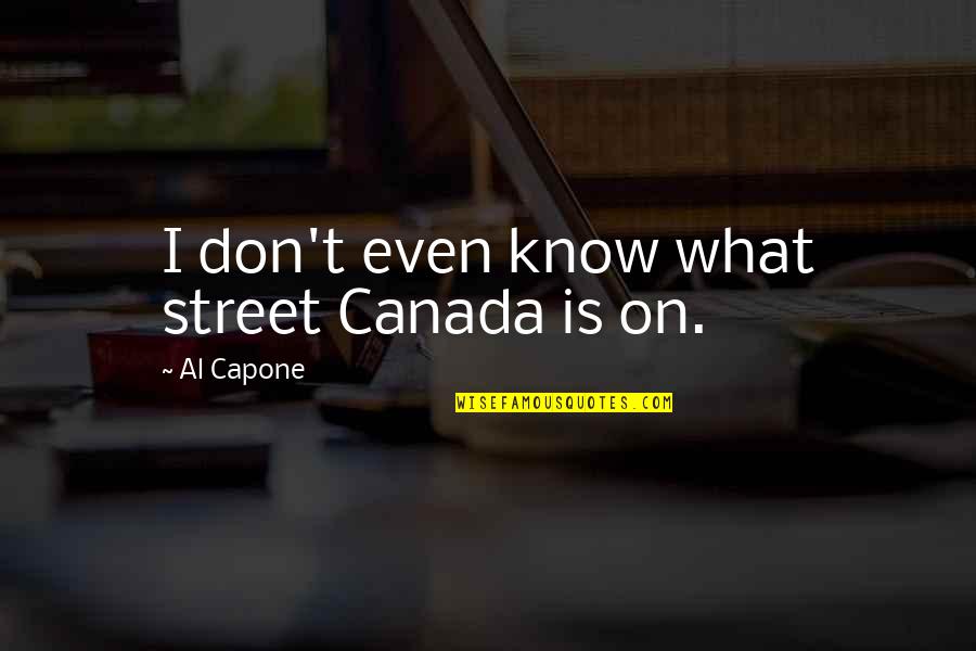 Zambolini Quotes By Al Capone: I don't even know what street Canada is Zambolini Quotes By Al Capone: I don't even know what street Canada is