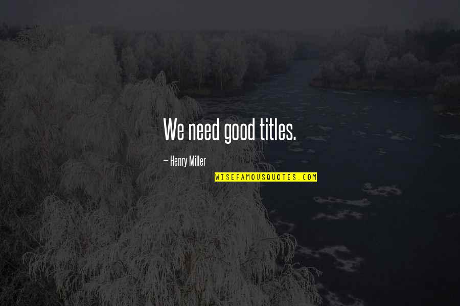 Zambris Victoria Quotes By Henry Miller: We need good titles.