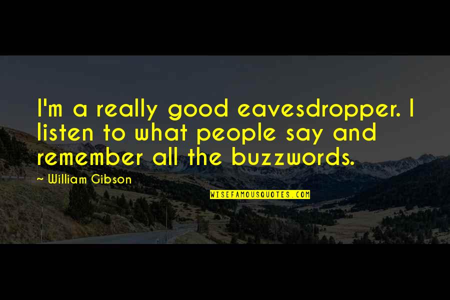 Zambuto Optics Quotes By William Gibson: I'm a really good eavesdropper. I listen to Zambuto Optics Quotes By William Gibson: I'm a really good eavesdropper. I listen to