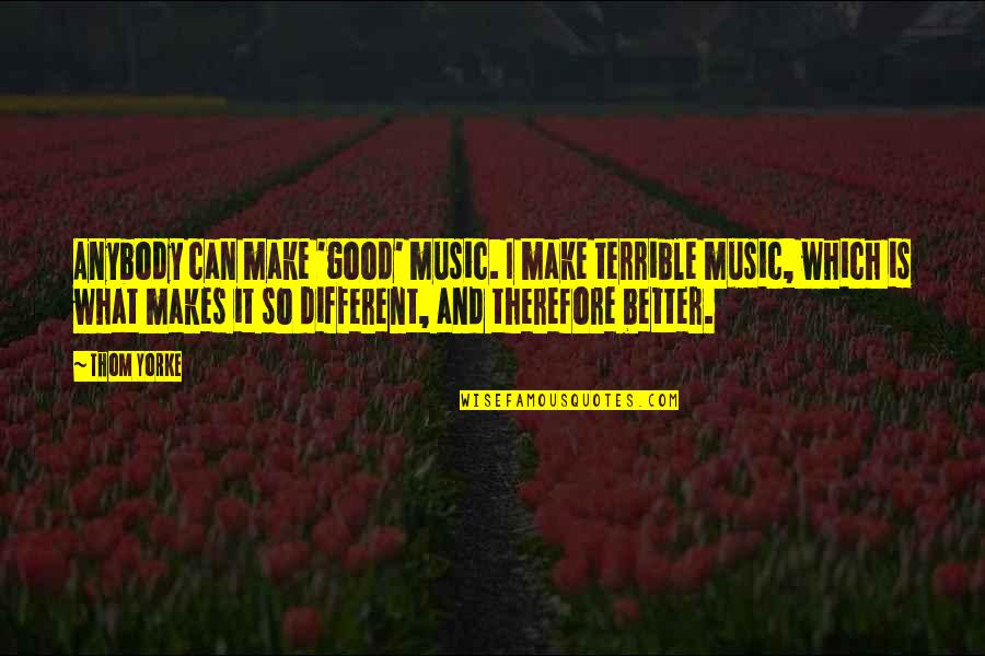 Zamir Brothers Quotes By Thom Yorke: Anybody can make 'good' music. I make terrible Zamir Brothers Quotes By Thom Yorke: Anybody can make 'good' music. I make terrible