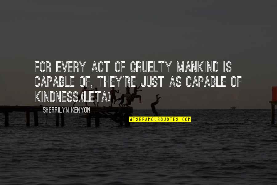 Zamir Choral Foundation Quotes By Sherrilyn Kenyon: For every act of cruelty mankind is capable Zamir Choral Foundation Quotes By Sherrilyn Kenyon: For every act of cruelty mankind is capable