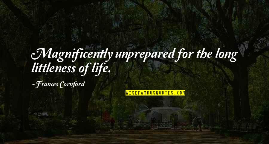 Zamir Mane Quotes By Frances Cornford: Magnificently unprepared for the long littleness of life. Zamir Mane Quotes By Frances Cornford: Magnificently unprepared for the long littleness of life.