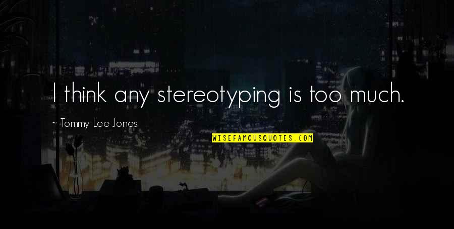 Zamir Nedir Quotes By Tommy Lee Jones: I think any stereotyping is too much.