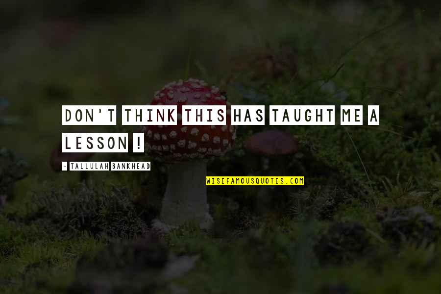 Zamir White Quotes By Tallulah Bankhead: Don't think this has taught me a lesson Zamir White Quotes By Tallulah Bankhead: Don't think this has taught me a lesson