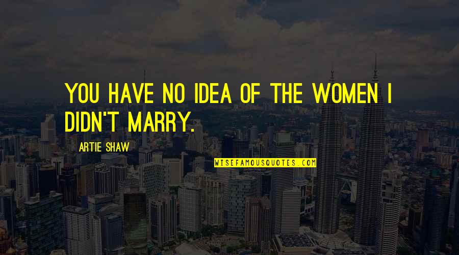 Zamira Scattolon Quotes By Artie Shaw: You have no idea of the women I Zamira Scattolon Quotes By Artie Shaw: You have no idea of the women I