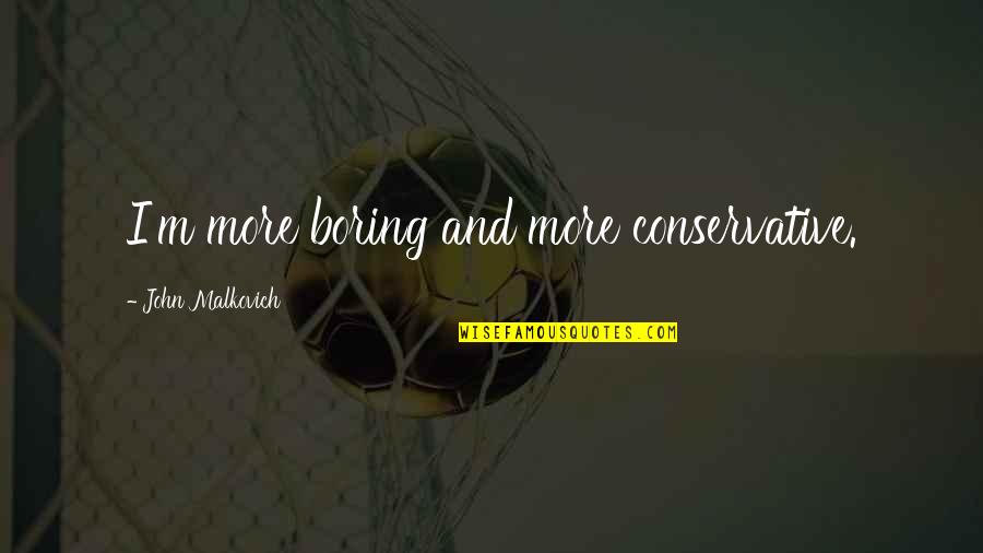 Zamira Scattolon Quotes By John Malkovich: I'm more boring and more conservative. Zamira Scattolon Quotes By John Malkovich: I'm more boring and more conservative.