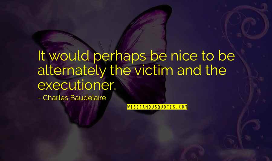 Zamisli Bijelo Quotes By Charles Baudelaire: It would perhaps be nice to be alternately Zamisli Bijelo Quotes By Charles Baudelaire: It would perhaps be nice to be alternately