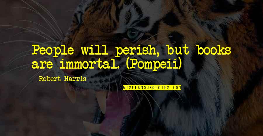 Zamisli Bijelo Quotes By Robert Harris: People will perish, but books are immortal. (Pompeii) Zamisli Bijelo Quotes By Robert Harris: People will perish, but books are immortal. (Pompeii)