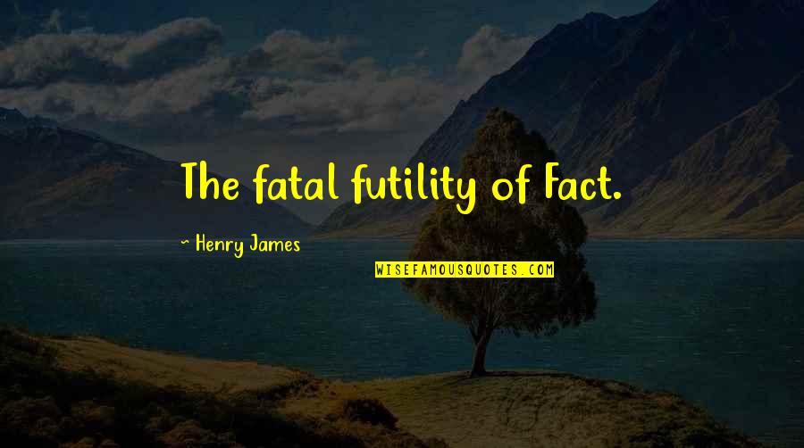 Zamita Quotes By Henry James: The fatal futility of Fact.