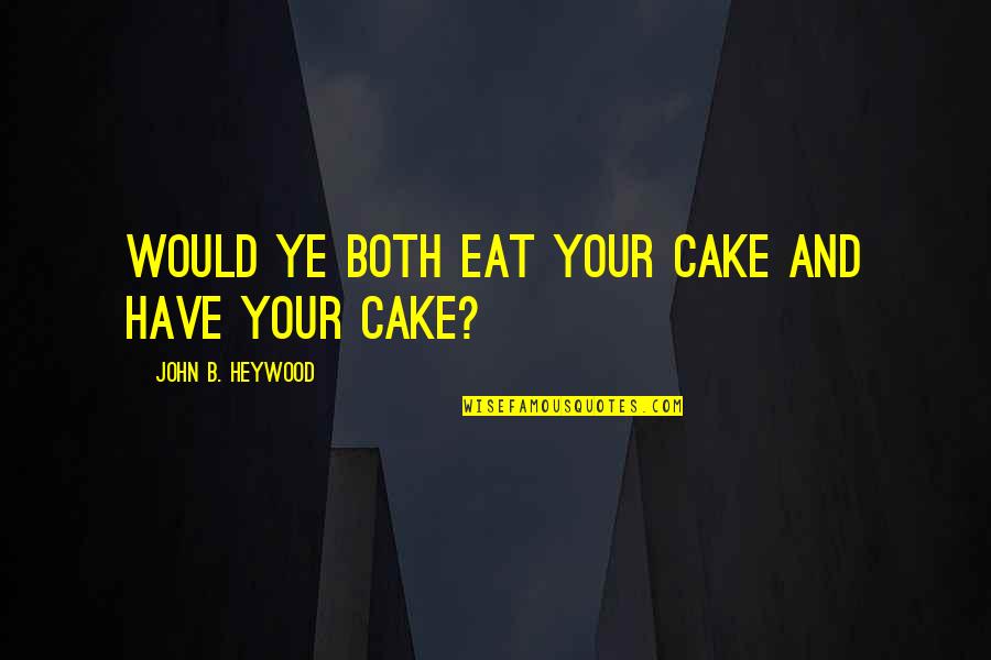 Zammittis In Kingwood Quotes By John B. Heywood: Would ye both eat your cake and have