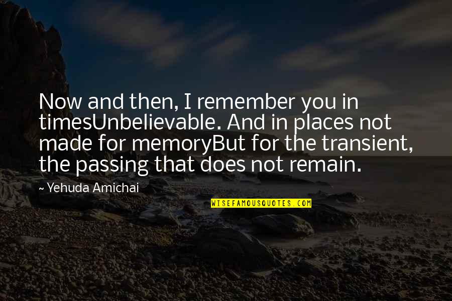 Zammo Quotes By Yehuda Amichai: Now and then, I remember you in timesUnbelievable. Zammo Quotes By Yehuda Amichai: Now and then, I remember you in timesUnbelievable.