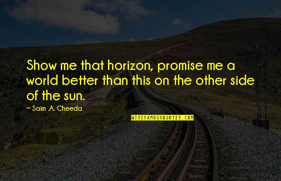 Zamorian Quotes By Saim .A. Cheeda: Show me that horizon, promise me a world Zamorian Quotes By Saim .A. Cheeda: Show me that horizon, promise me a world