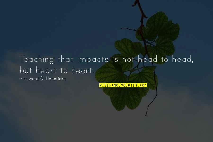 Zampass Quotes By Howard G. Hendricks: Teaching that impacts is not head to head,