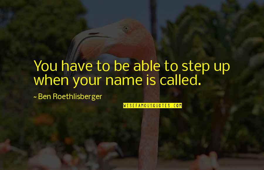 Zampini Construction Quotes By Ben Roethlisberger: You have to be able to step up Zampini Construction Quotes By Ben Roethlisberger: You have to be able to step up