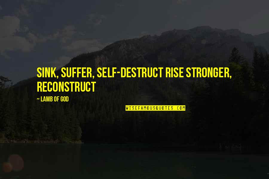 Zampini Md Quotes By Lamb Of God: Sink, suffer, self-destruct Rise stronger, reconstruct Zampini Md Quotes By Lamb Of God: Sink, suffer, self-destruct Rise stronger, reconstruct