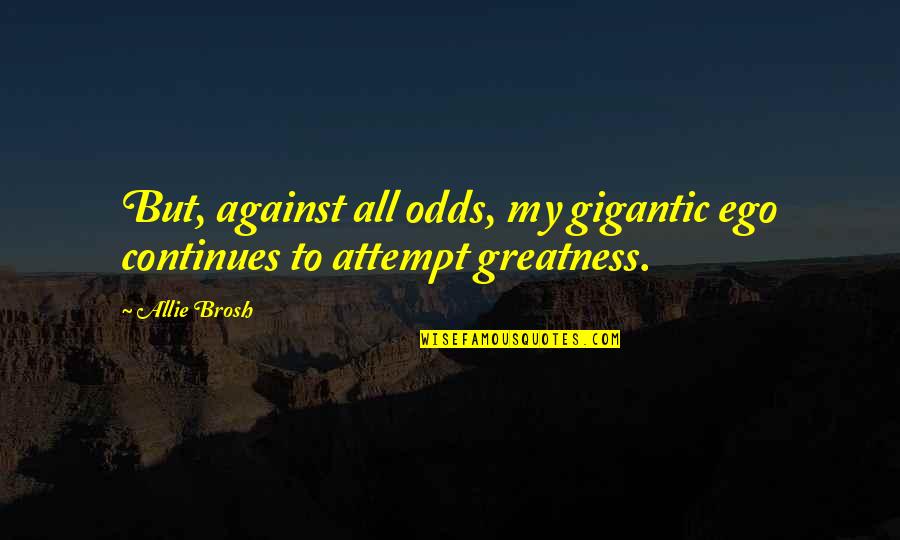 Zamyatins We Summary Quotes By Allie Brosh: But, against all odds, my gigantic ego continues