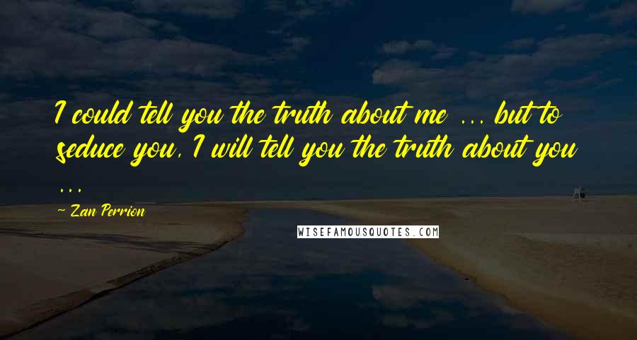 Zan Perrion quotes: I could tell you the truth about me ... but to seduce you, I will tell you the truth about you ...