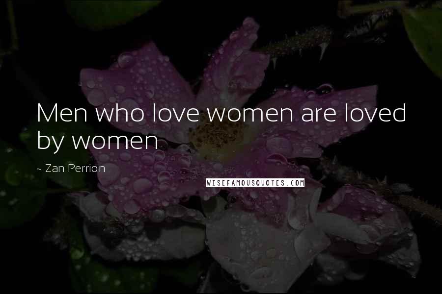 Zan Perrion quotes: Men who love women are loved by women