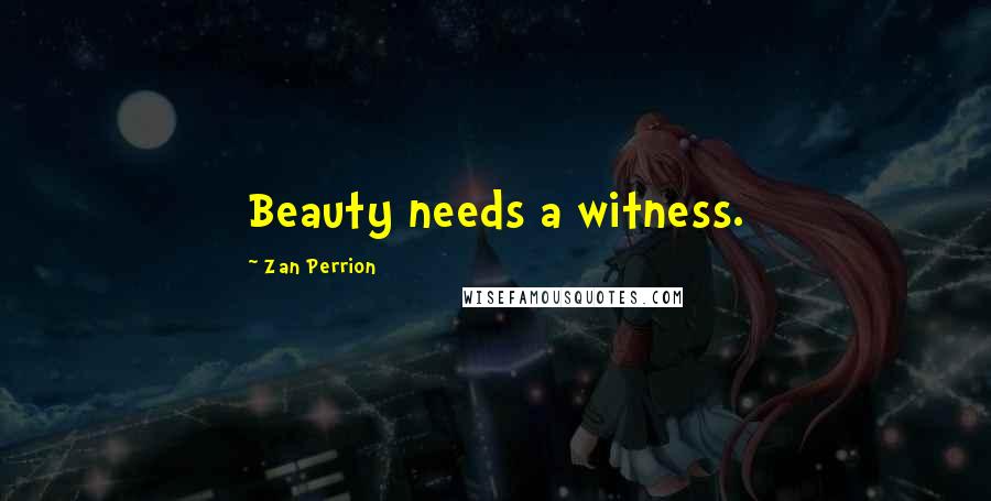 Zan Perrion quotes: Beauty needs a witness.