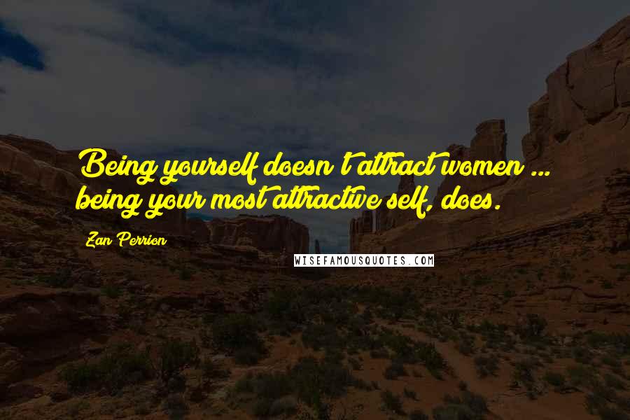 Zan Perrion quotes: Being yourself doesn't attract women ... being your most attractive self, does.