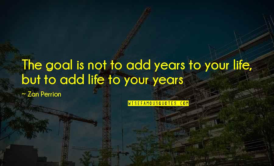 Zan Perrion Quotes By Zan Perrion: The goal is not to add years to