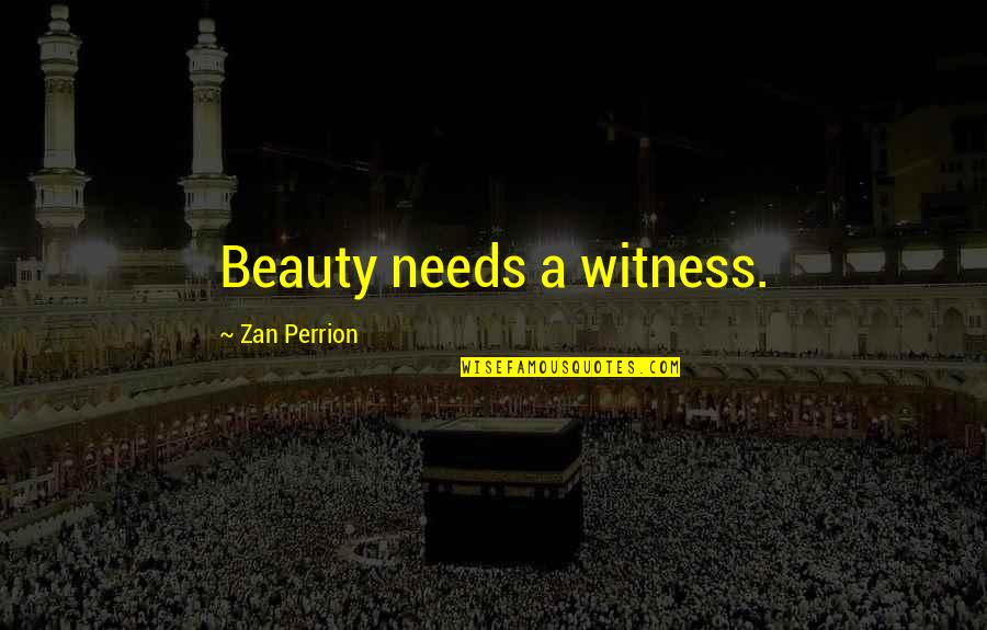 Zan Perrion Quotes By Zan Perrion: Beauty needs a witness.