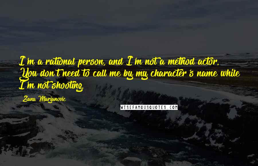 Zana Marjanovic quotes: I'm a rational person, and I'm not a method actor. You don't need to call me by my character's name while I'm not shooting. Zana Marjanovic quotes: I'm a rational person, and I'm not a method actor. You don't need to call me by my character's name while I'm not shooting.
