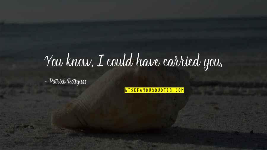 Zanahoria Para Quotes By Patrick Rothfuss: You know, I could have carried you.
