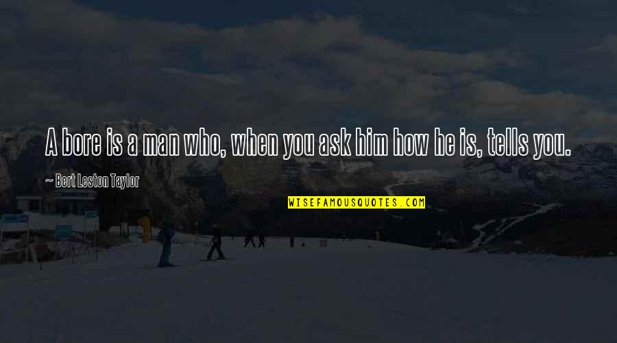 Zanas Group Quotes By Bert Leston Taylor: A bore is a man who, when you