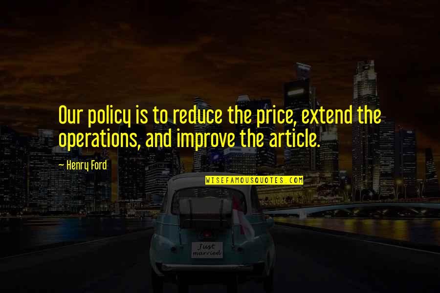 Zanatta Post Quotes By Henry Ford: Our policy is to reduce the price, extend