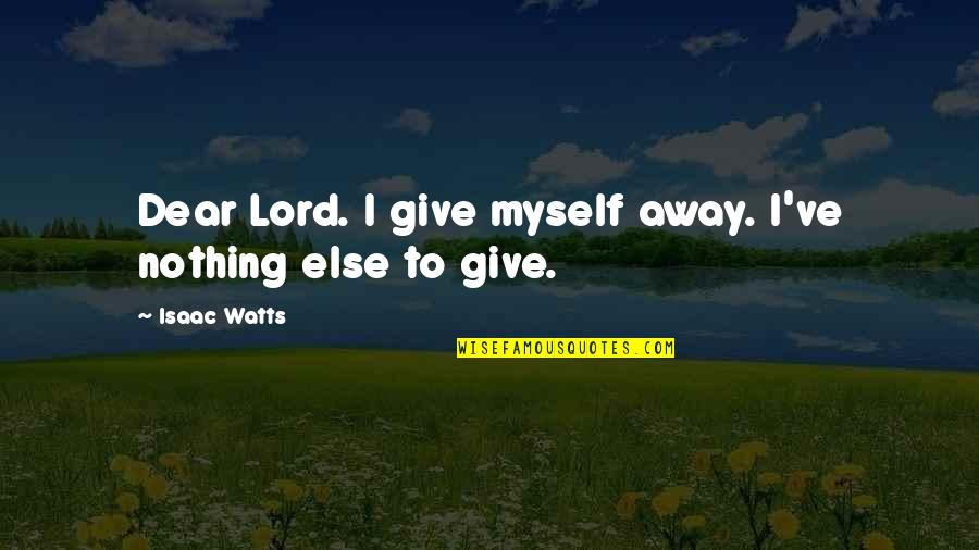 Zancada Hacia Quotes By Isaac Watts: Dear Lord. I give myself away. I've nothing