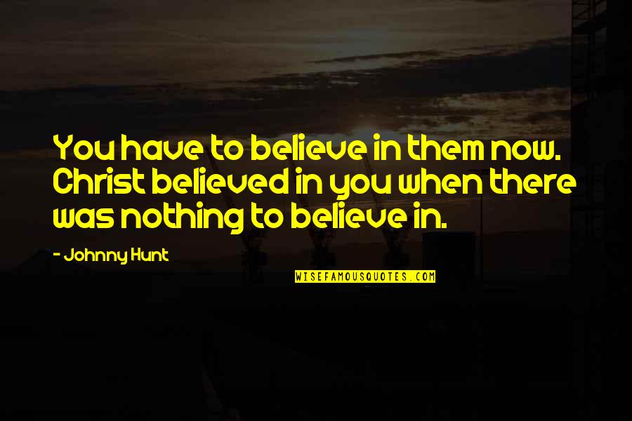 Zanchin Automotive Quotes By Johnny Hunt: You have to believe in them now. Christ Zanchin Automotive Quotes By Johnny Hunt: You have to believe in them now. Christ