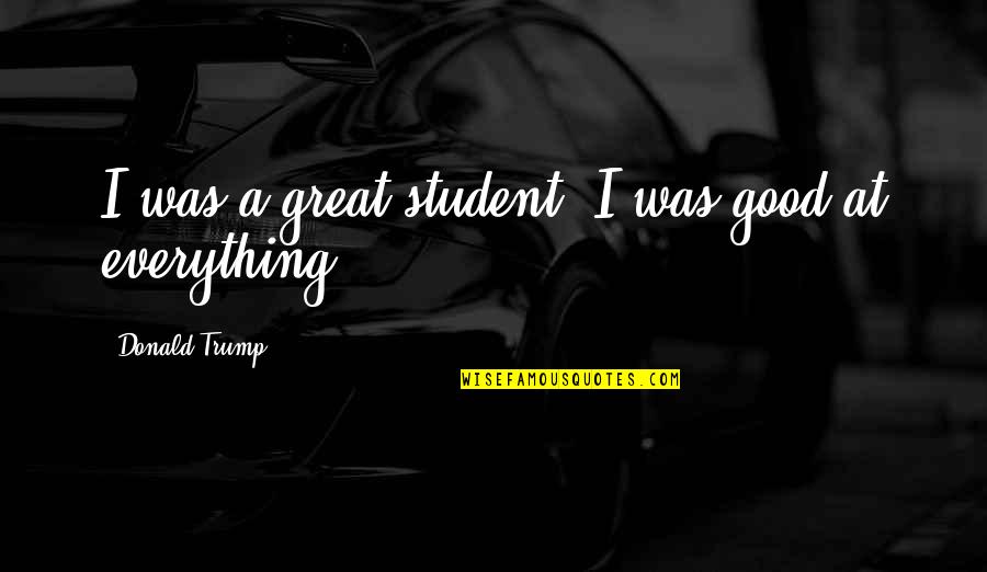 Zanchius Quotes By Donald Trump: I was a great student. I was good Zanchius Quotes By Donald Trump: I was a great student. I was good
